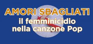Amori Sbagliati Il femminicidio nelle canzoni Pop. Se ne parla da Symphony